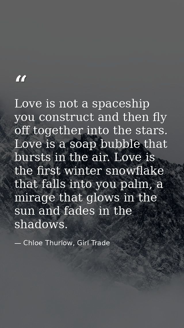 Love is not a spaceship you construct and then fly off together into the stars. Love is a soap bubble that bursts in the — Chloe Thurlow, Girl Trade