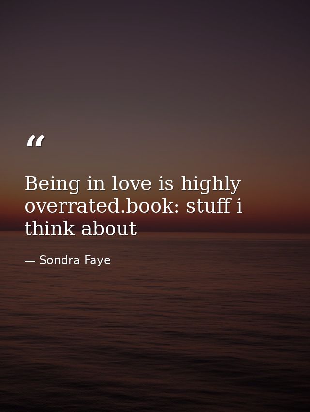 Being in love is highly overrated.book: stuff i think about — Sondra Faye