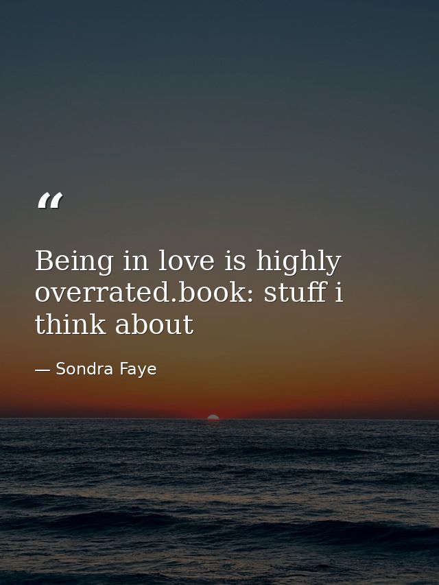 Being in love is highly overrated.book: stuff i think about — Sondra Faye