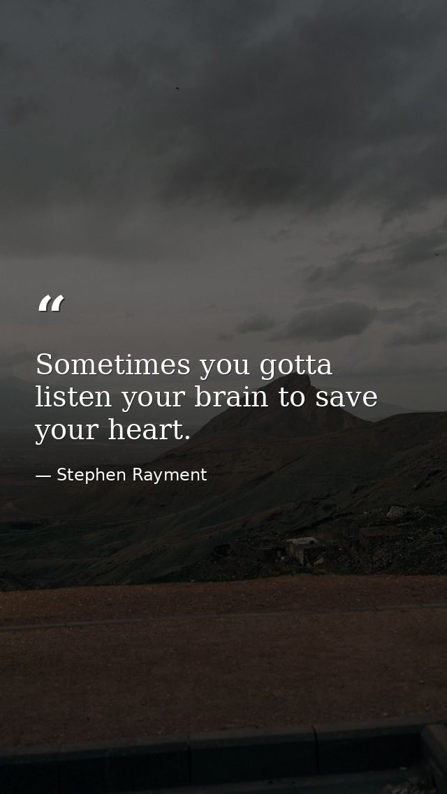 Sometimes you gotta listen your brain to save your heart. — Stephen Rayment