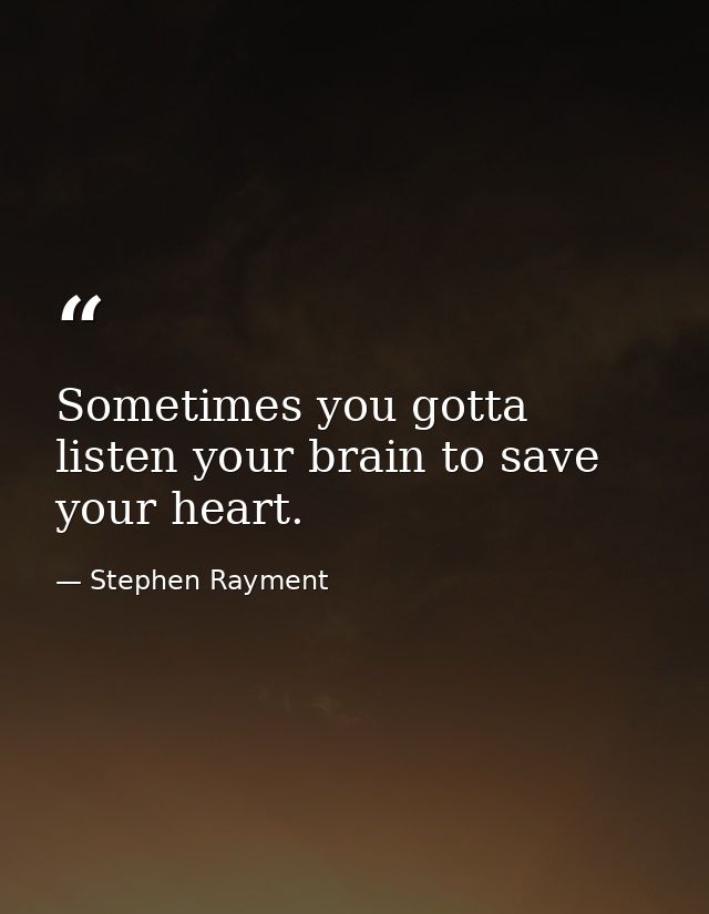 Sometimes you gotta listen your brain to save your heart. — Stephen Rayment