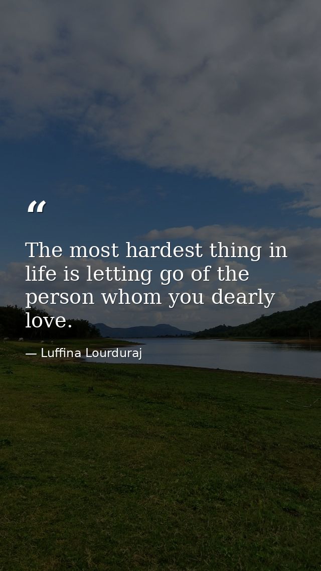 The most hardest thing in life is letting go of the person whom you dearly love. — Luffina Lourduraj