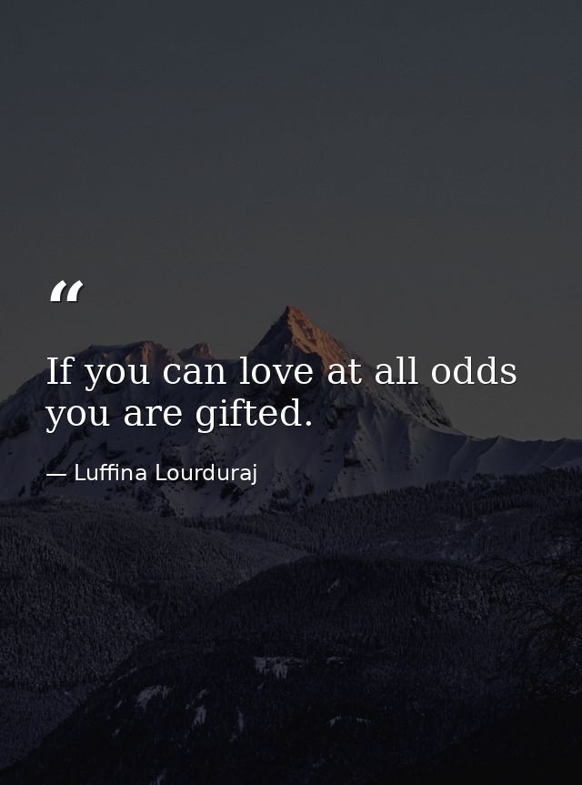 If you can love at all odds you are gifted. — Luffina Lourduraj