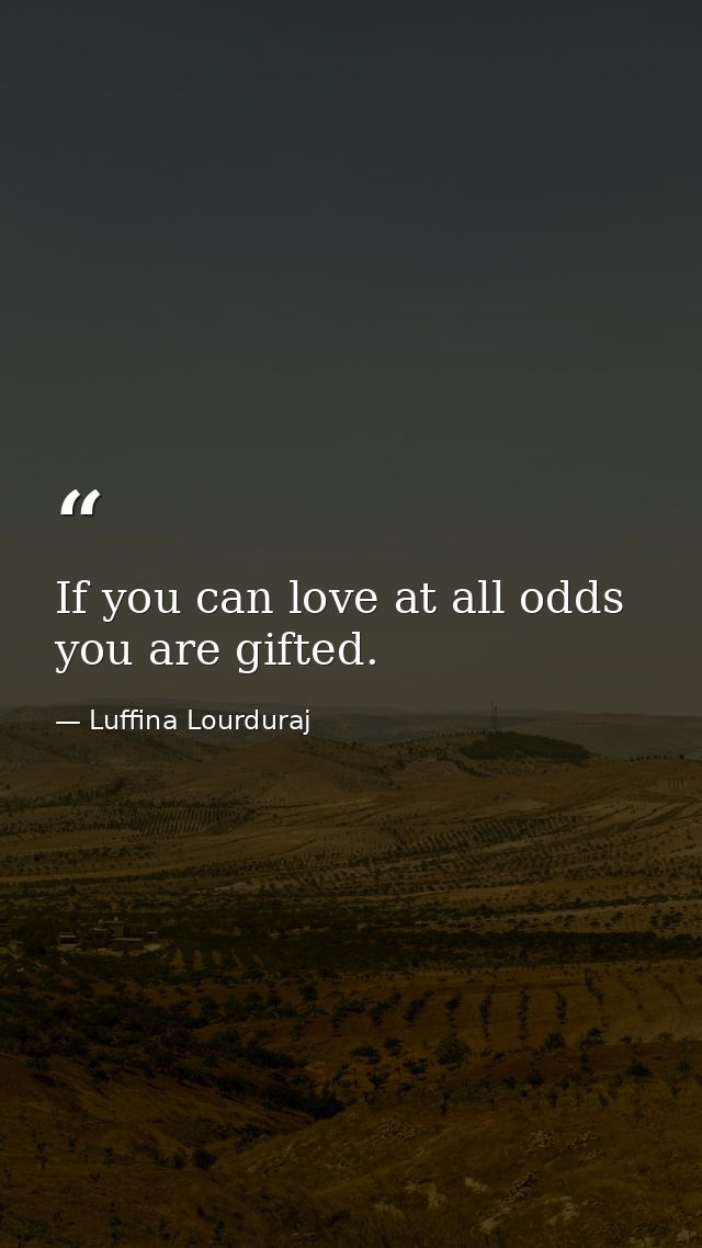 If you can love at all odds you are gifted. — Luffina Lourduraj