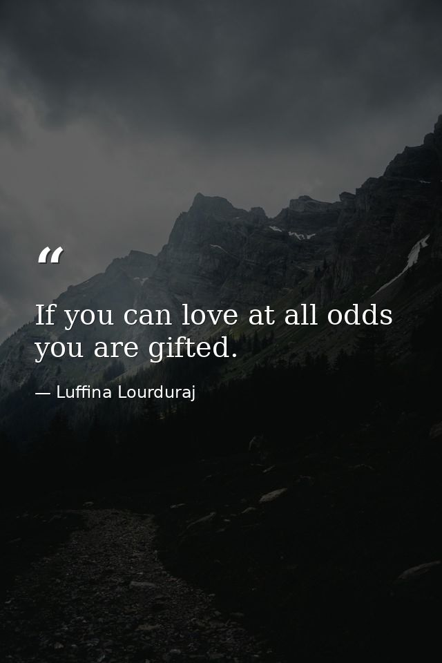 If you can love at all odds you are gifted. — Luffina Lourduraj