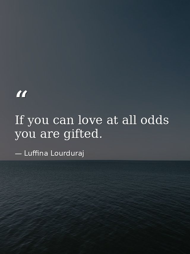 If you can love at all odds you are gifted. — Luffina Lourduraj