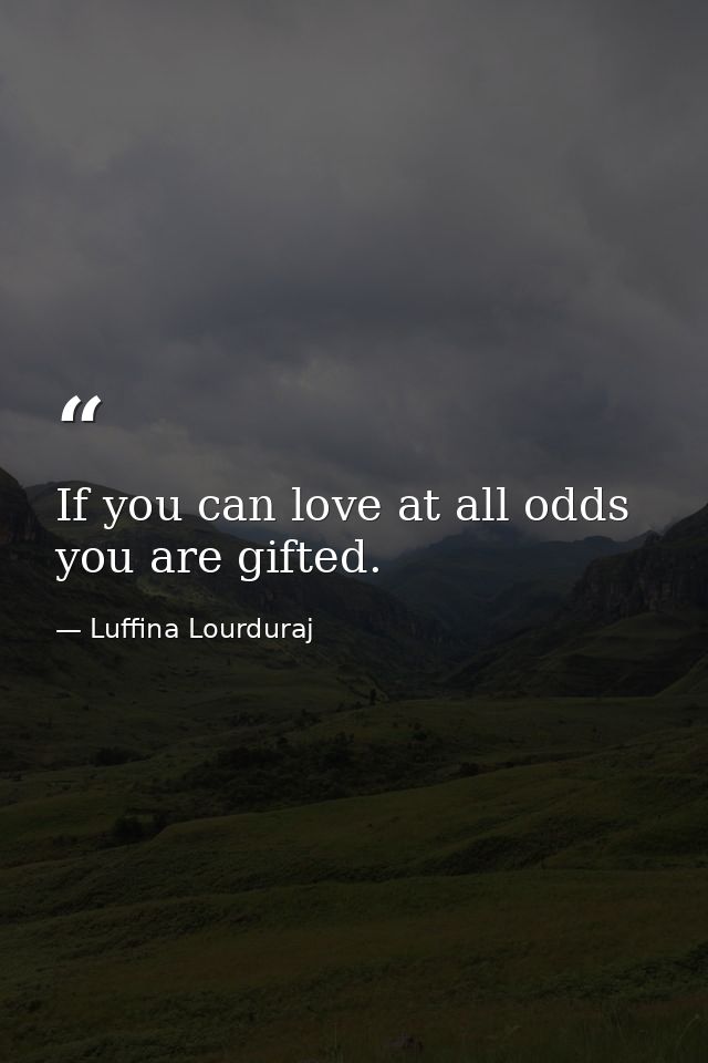 If you can love at all odds you are gifted. — Luffina Lourduraj