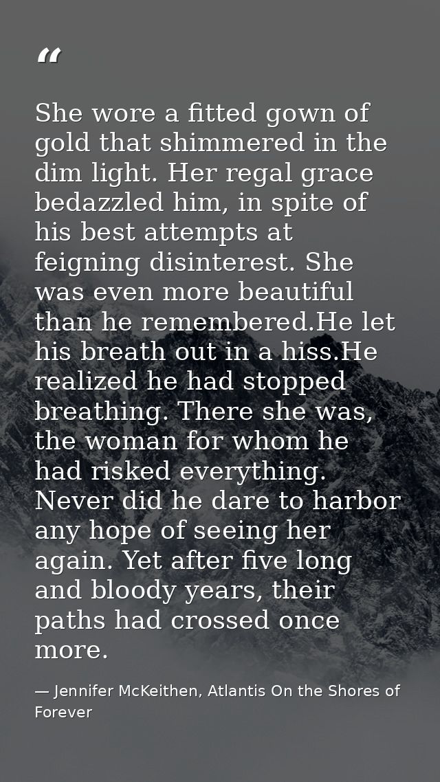She wore a fitted gown of gold that shimmered in the dim light. Her regal grace bedazzled him, in spite of his best atte — Jennifer McKeithen, Atlantis On the Shores of Forever