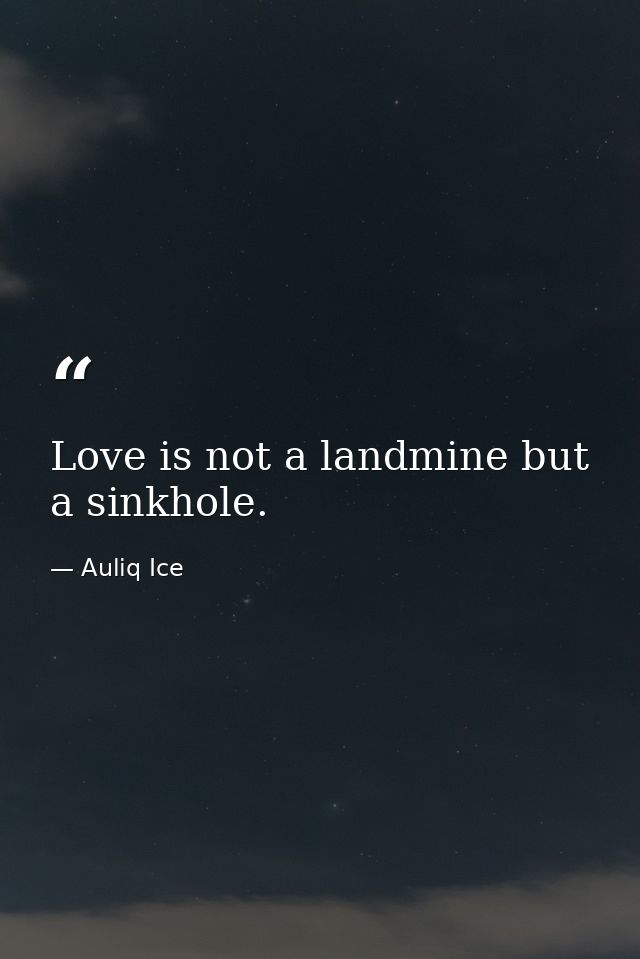 Love is not a landmine but a sinkhole. — Auliq Ice