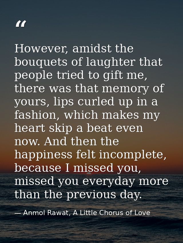 However, amidst the bouquets of laughter that people tried to gift me, there was that memory of yours, lips curled up in — Anmol Rawat, A Little Chorus of Love