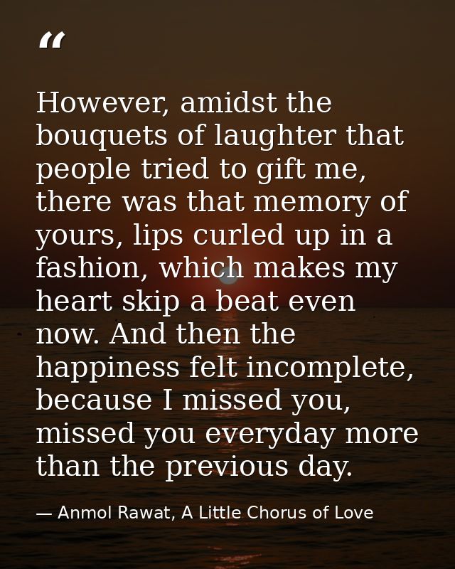 However, amidst the bouquets of laughter that people tried to gift me, there was that memory of yours, lips curled up in — Anmol Rawat, A Little Chorus of Love