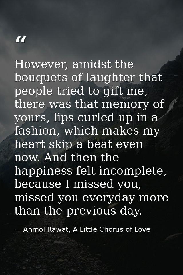 However, amidst the bouquets of laughter that people tried to gift me, there was that memory of yours, lips curled up in — Anmol Rawat, A Little Chorus of Love