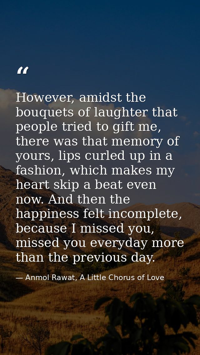 However, amidst the bouquets of laughter that people tried to gift me, there was that memory of yours, lips curled up in — Anmol Rawat, A Little Chorus of Love
