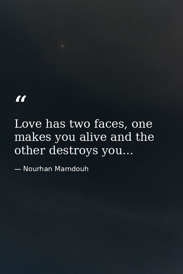 Love has two faces, one makes you alive and the other destroys you... — Nourhan Mamdouh