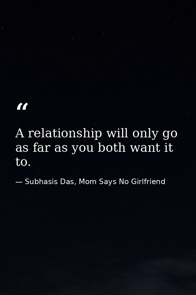 A relationship will only go as far as you both want it to. — Subhasis Das, Mom Says No Girlfriend