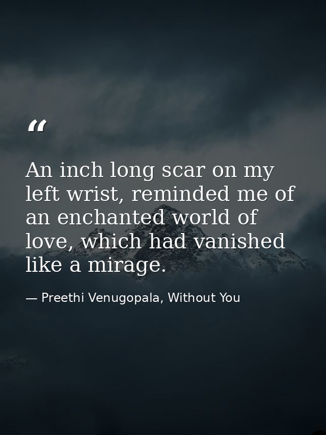 An inch long scar on my left wrist, reminded me of an enchanted world of love, which had vanished like a mirage. — Preethi Venugopala, Without You