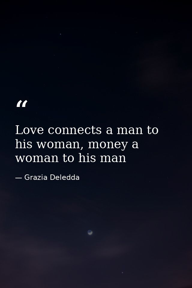Love connects a man to his woman, money a woman to his man — Grazia Deledda