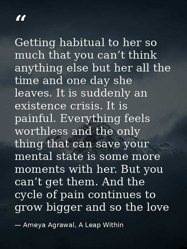 Getting habitual to her so much that you can’t think anything else but her all the time and one day she leaves. It is su — Ameya Agrawal, A Leap Within