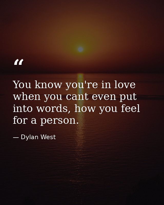 You know you're in love when you cant even put into words, how you feel for a person. — Dylan West