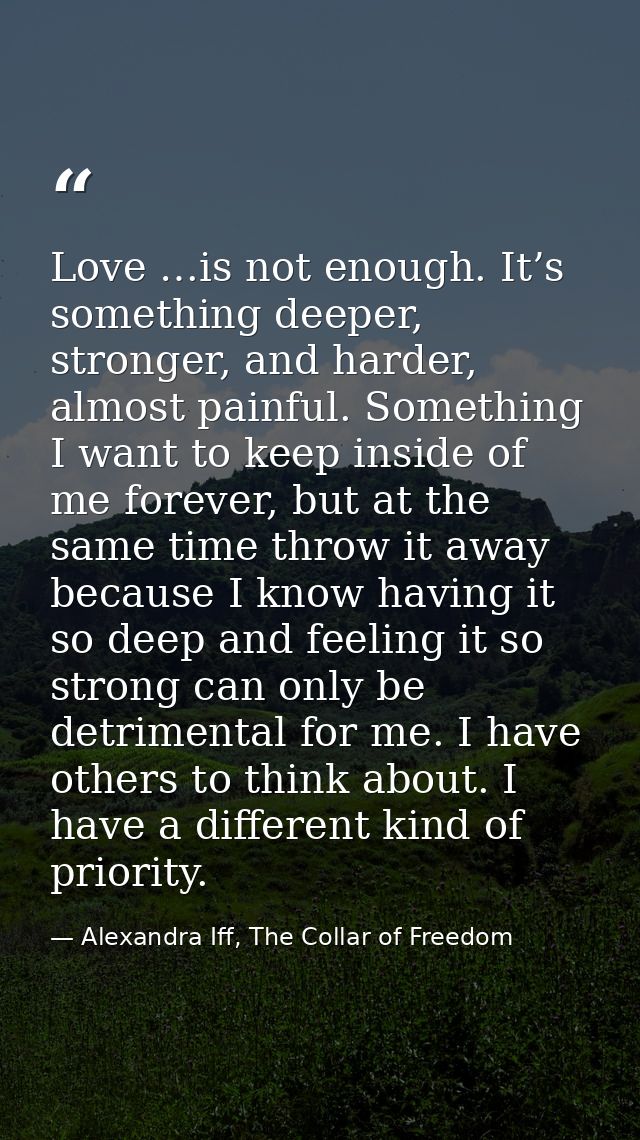 Love …is not enough. It’s something deeper, stronger, and harder, almost painful. Something I want to keep inside of me  — Alexandra Iff, The Collar of Freedom