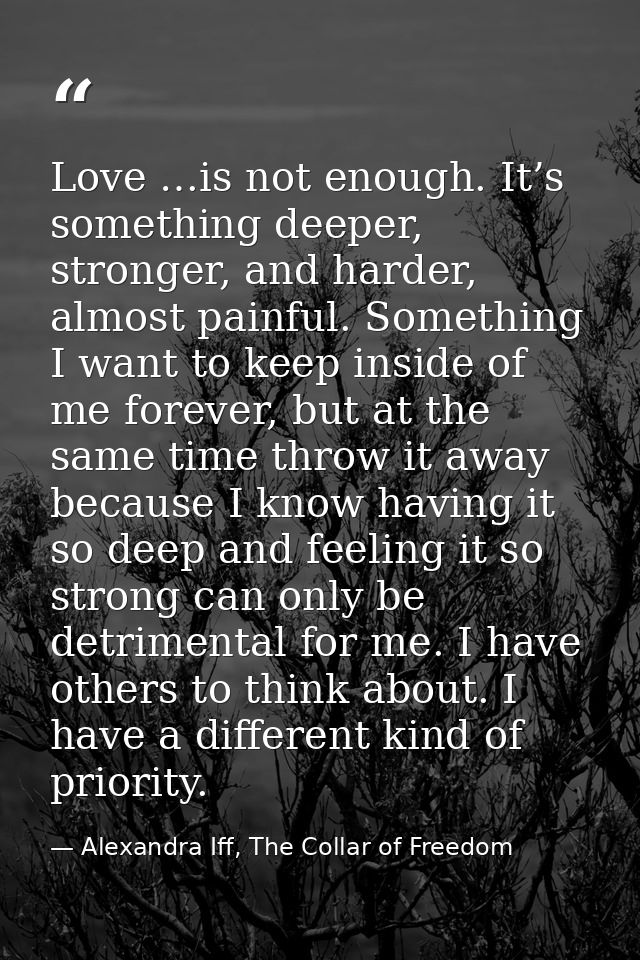 Love …is not enough. It’s something deeper, stronger, and harder, almost painful. Something I want to keep inside of me  — Alexandra Iff, The Collar of Freedom