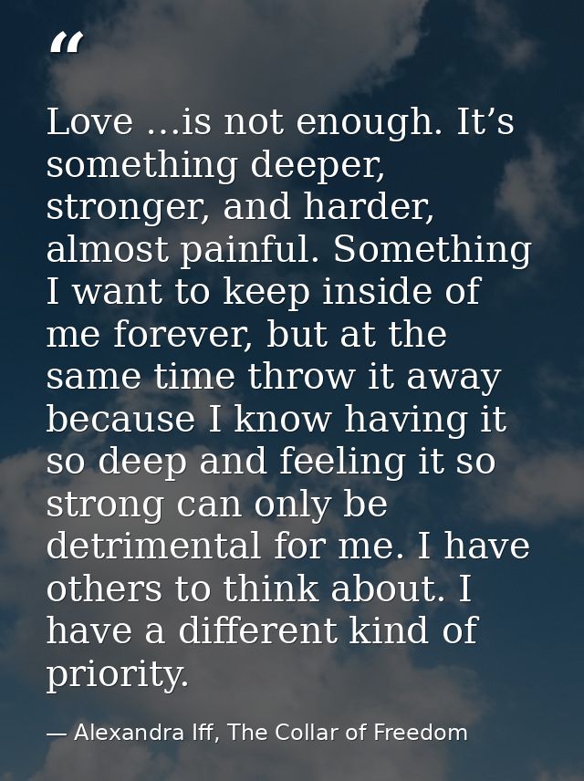 Love …is not enough. It’s something deeper, stronger, and harder, almost painful. Something I want to keep inside of me  — Alexandra Iff, The Collar of Freedom