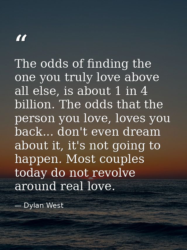 The odds of finding the one you truly love above all else, is about 1 in 4 billion. The odds that the person you love, l — Dylan West