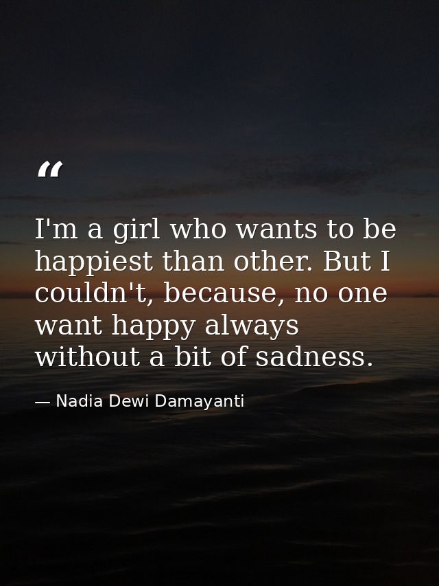 I'm a girl who wants to be happiest than other. But I couldn't, because, no one want happy always without a bit of sadne — Nadia Dewi Damayanti