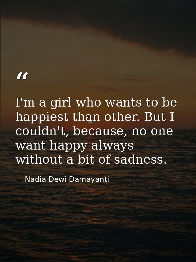 I'm a girl who wants to be happiest than other. But I couldn't, because, no one want happy always without a bit of sadne — Nadia Dewi Damayanti