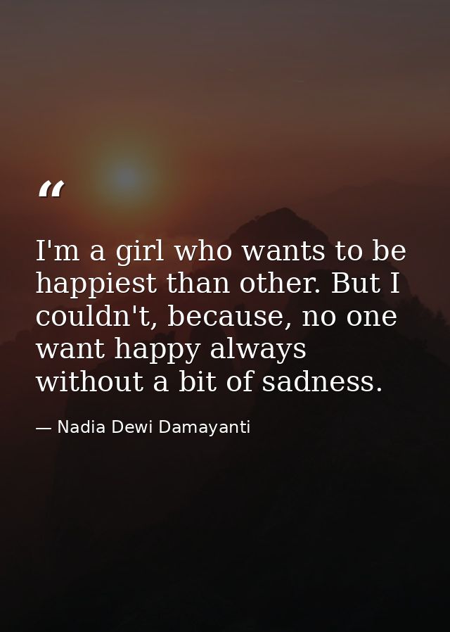 I'm a girl who wants to be happiest than other. But I couldn't, because, no one want happy always without a bit of sadne — Nadia Dewi Damayanti