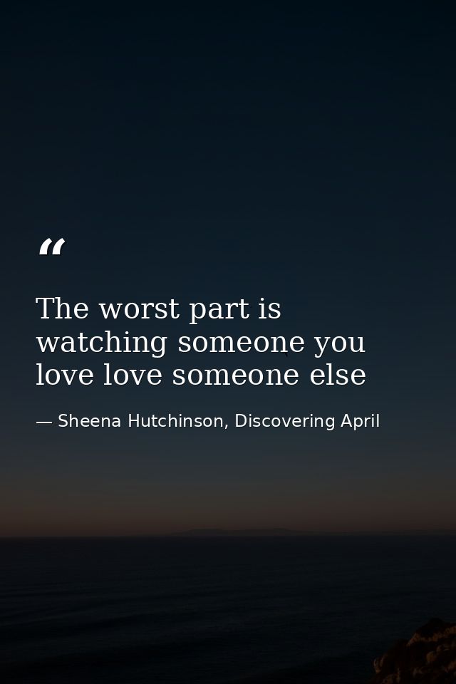 The worst part is watching someone you love love someone else — Sheena Hutchinson, Discovering April