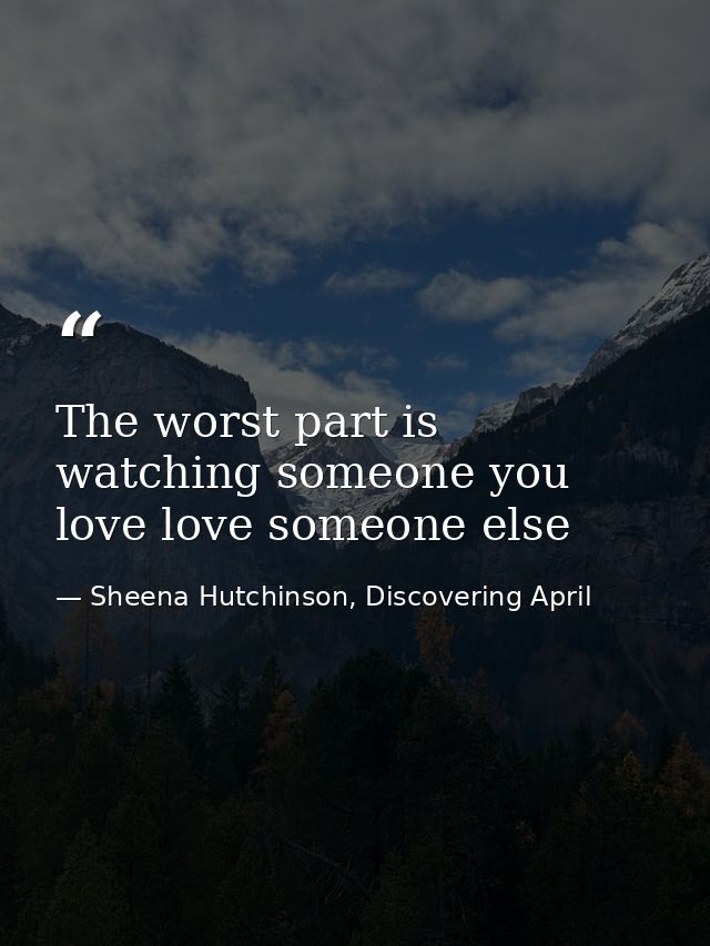 The worst part is watching someone you love love someone else — Sheena Hutchinson, Discovering April