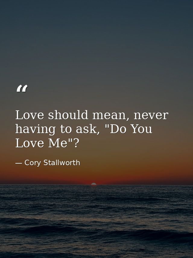 Love should mean, never having to ask, "Do You Love Me"? — Cory Stallworth