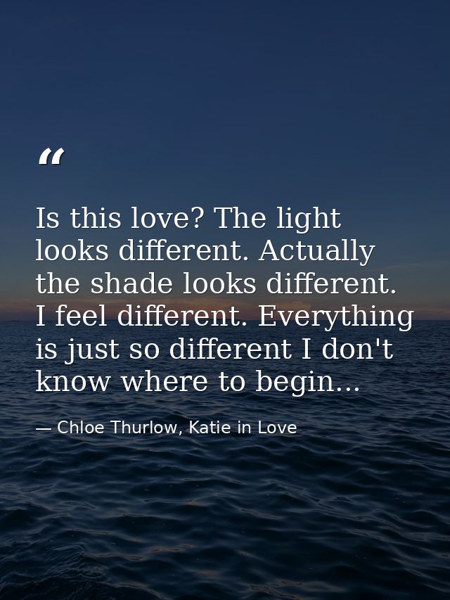 Is this love? The light looks different. Actually the shade looks different. I feel different. Everything is just so dif — Chloe Thurlow, Katie in Love