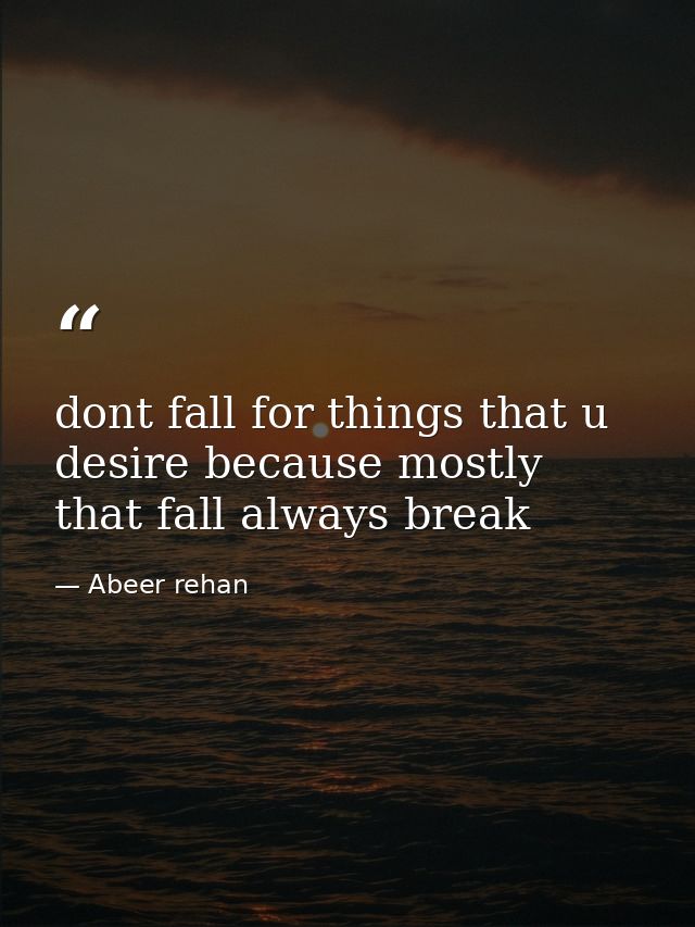dont fall for things that u desire because mostly that fall always break — Abeer rehan