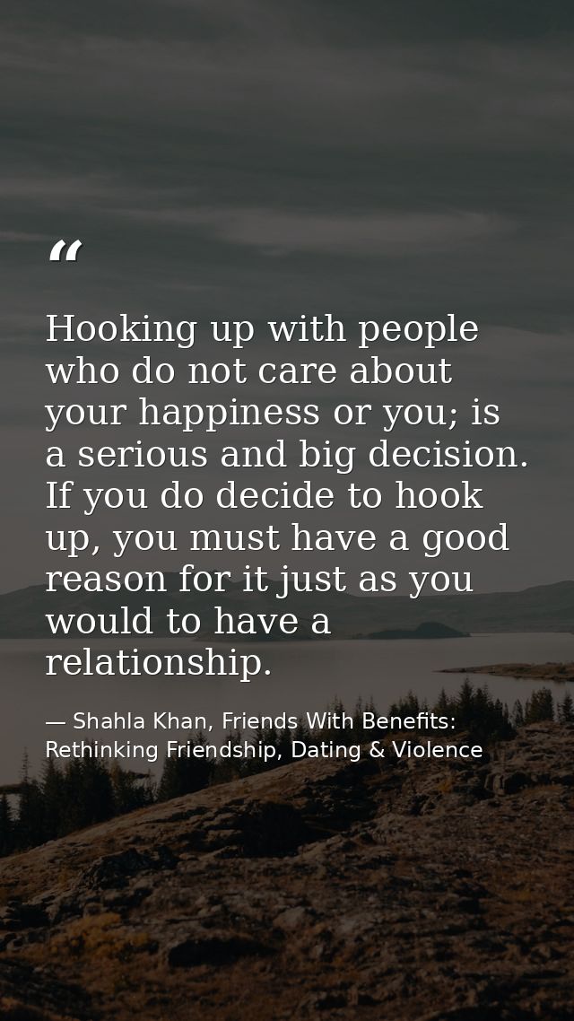 Hooking up with people who do not care about your happiness or you; is a serious and big decision. If you do decide to h — Shahla Khan, Friends With Benefits: Rethinking Friendship, Dating & Violence