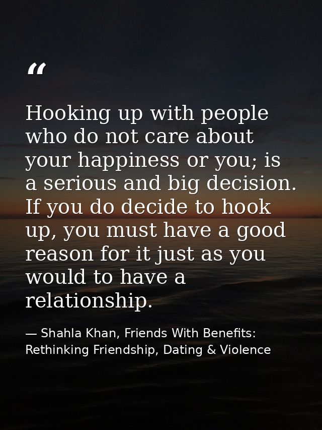 Hooking up with people who do not care about your happiness or you; is a serious and big decision. If you do decide to h — Shahla Khan, Friends With Benefits: Rethinking Friendship, Dating & Violence