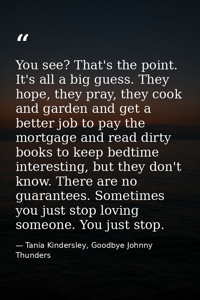 You see? That's the point. It's all a big guess. They hope, they pray, they cook and garden and get a better job to pay  — Tania Kindersley, Goodbye Johnny Thunders