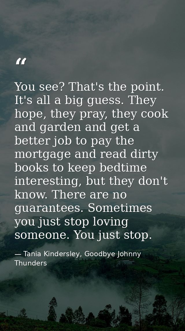 You see? That's the point. It's all a big guess. They hope, they pray, they cook and garden and get a better job to pay  — Tania Kindersley, Goodbye Johnny Thunders