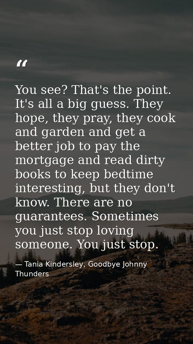 You see? That's the point. It's all a big guess. They hope, they pray, they cook and garden and get a better job to pay  — Tania Kindersley, Goodbye Johnny Thunders
