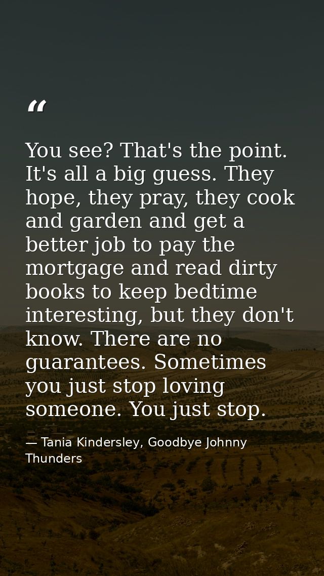 You see? That's the point. It's all a big guess. They hope, they pray, they cook and garden and get a better job to pay  — Tania Kindersley, Goodbye Johnny Thunders