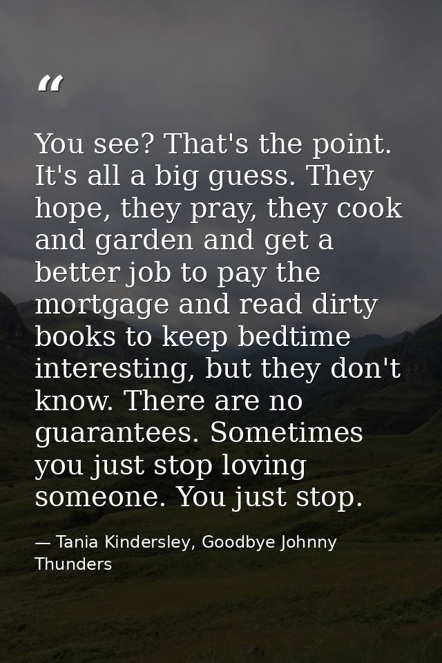 You see? That's the point. It's all a big guess. They hope, they pray, they cook and garden and get a better job to pay  — Tania Kindersley, Goodbye Johnny Thunders