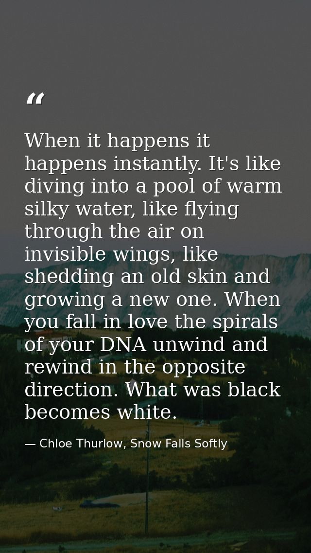 When it happens it happens instantly. It's like diving into a pool of warm silky water, like flying through the air on i — Chloe Thurlow, Snow Falls Softly