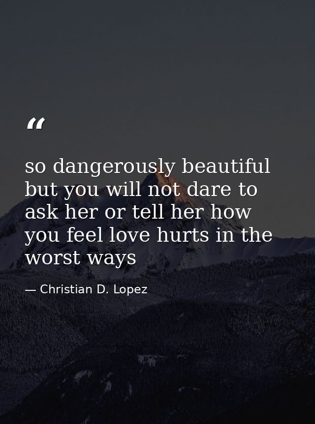 so dangerously beautiful but you will not dare to ask her or tell her how you feel love hurts in the worst ways — Christian D. Lopez