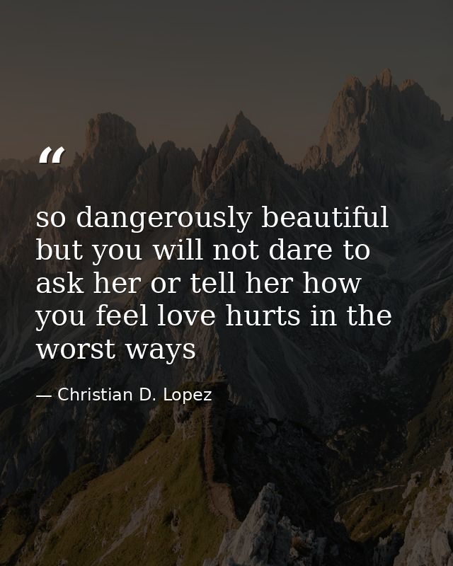 so dangerously beautiful but you will not dare to ask her or tell her how you feel love hurts in the worst ways — Christian D. Lopez