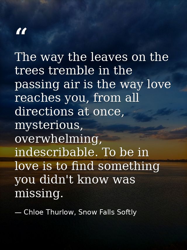 The way the leaves on the trees tremble in the passing air is the way love reaches you, from all directions at once, mys — Chloe Thurlow, Snow Falls Softly