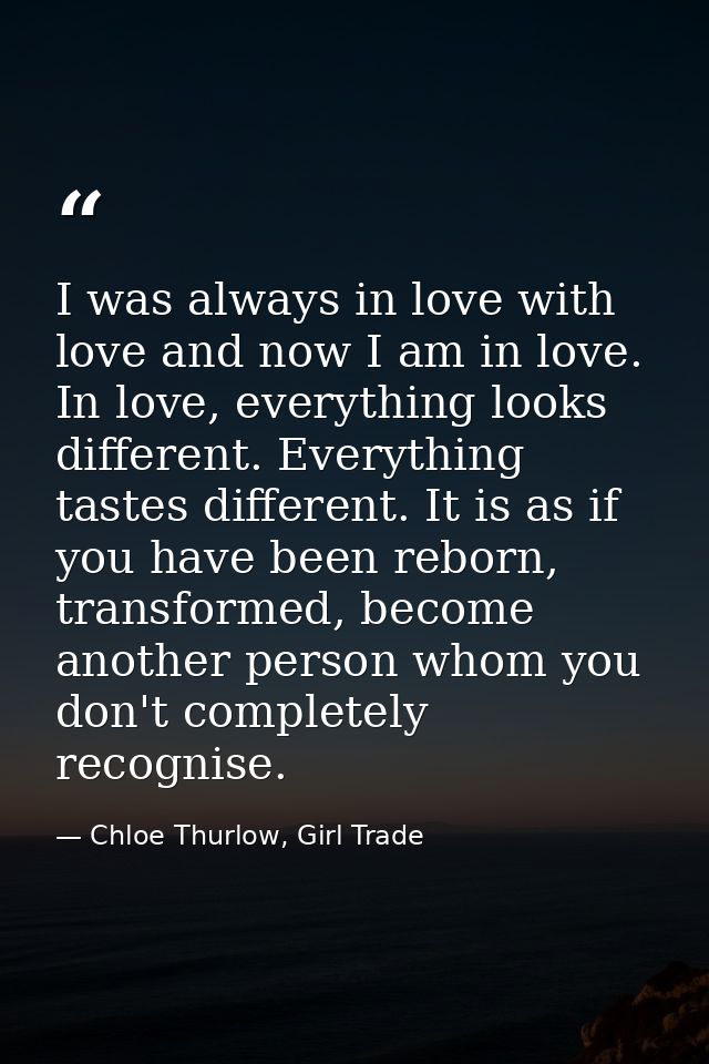 I was always in love with love and now I am in love. In love, everything looks different. Everything tastes different. I — Chloe Thurlow, Girl Trade