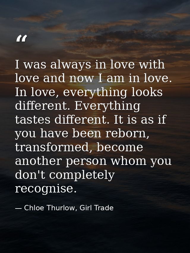 I was always in love with love and now I am in love. In love, everything looks different. Everything tastes different. I — Chloe Thurlow, Girl Trade