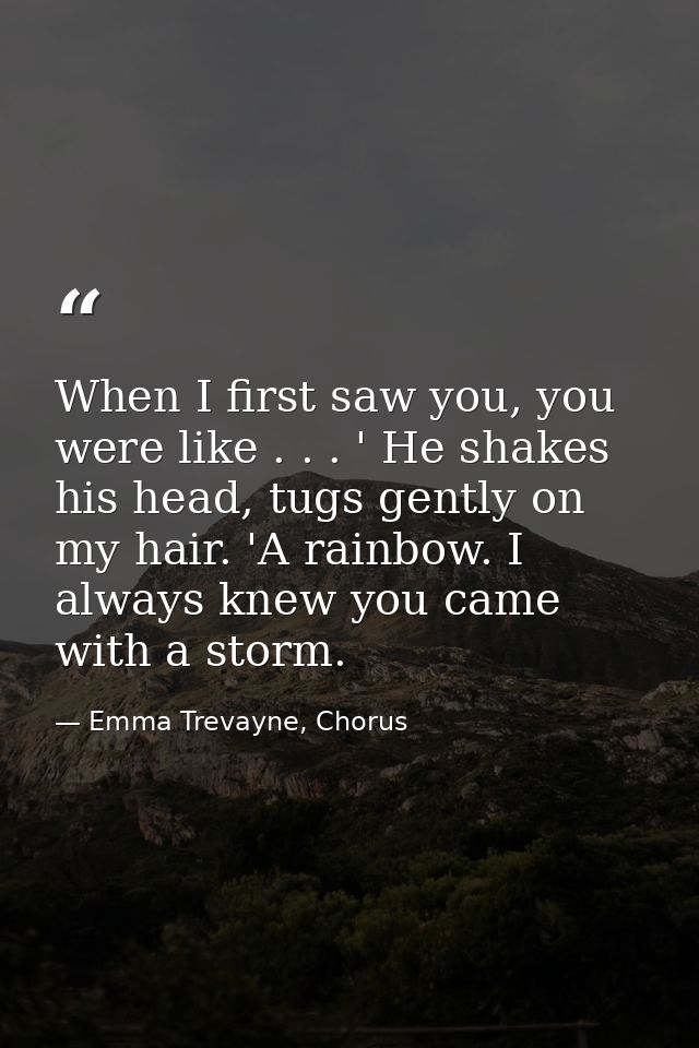 When I first saw you, you were like . . . ' He shakes his head, tugs gently on my hair. 'A rainbow. I always knew you ca — Emma Trevayne, Chorus