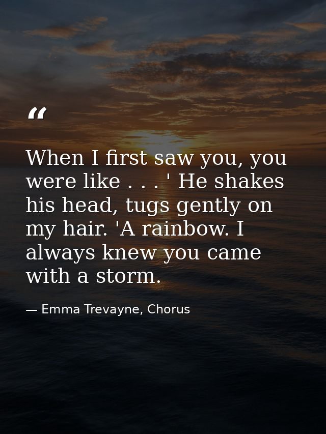 When I first saw you, you were like . . . ' He shakes his head, tugs gently on my hair. 'A rainbow. I always knew you ca — Emma Trevayne, Chorus